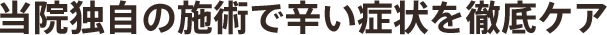 当院独自の施術で辛い症状を徹底ケア