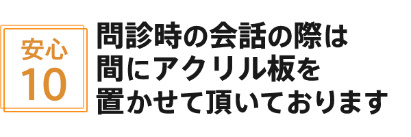 問診時の会話の際は間にアクリル板を置かせて頂いております