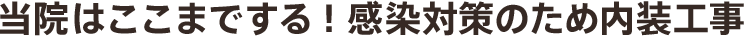 当院はここまでする!感染対策のため内装工事