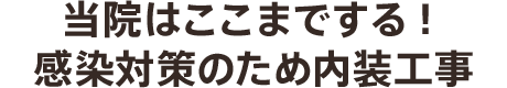 当院はここまでする!感染対策のため内装工事