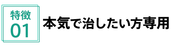 特徴1 本気で治したい方専用