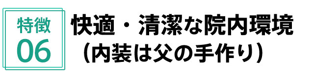 特徴6 快適・清潔な院内環境(内装は父の手作り)